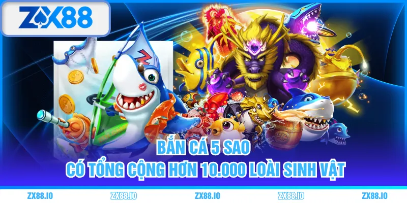 Bắn Cá 5 Sao có tổng cộng hơn 10.000 loài sinh vật